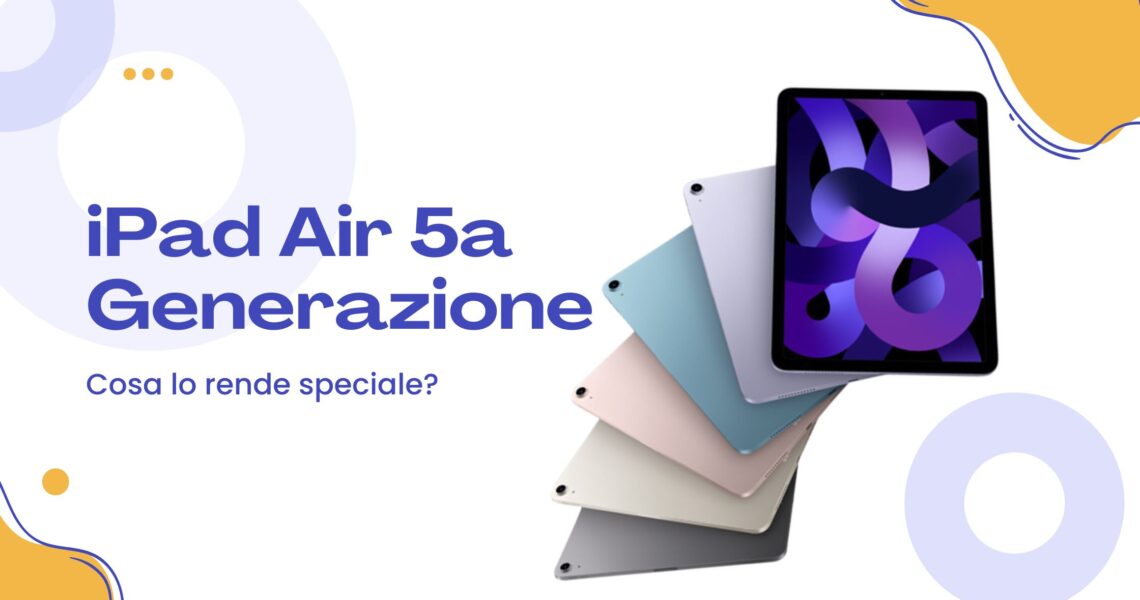 Cosa rende speciale l'iPad Air 5a generazione?